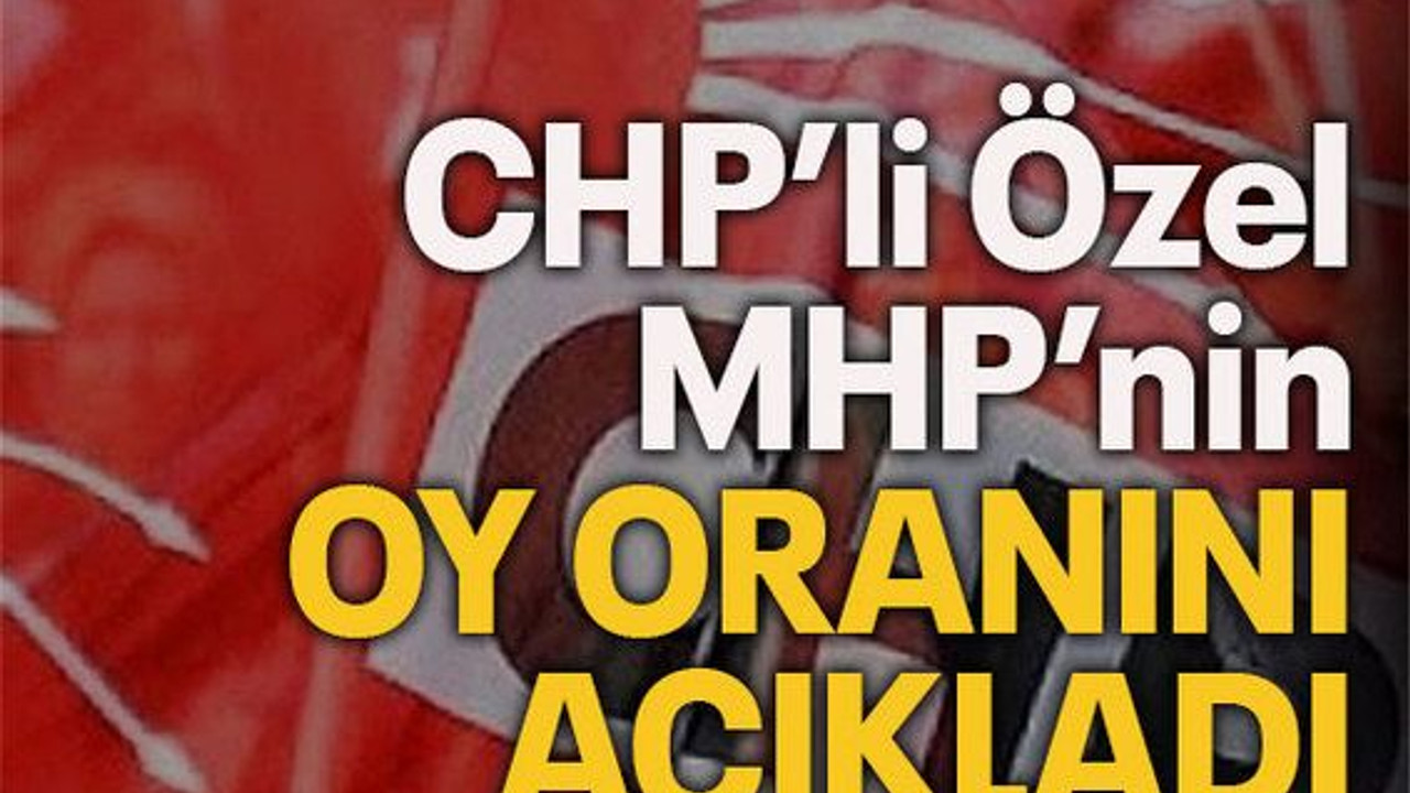 CHP’li Özel MHP’nin oy oranını açıkladı